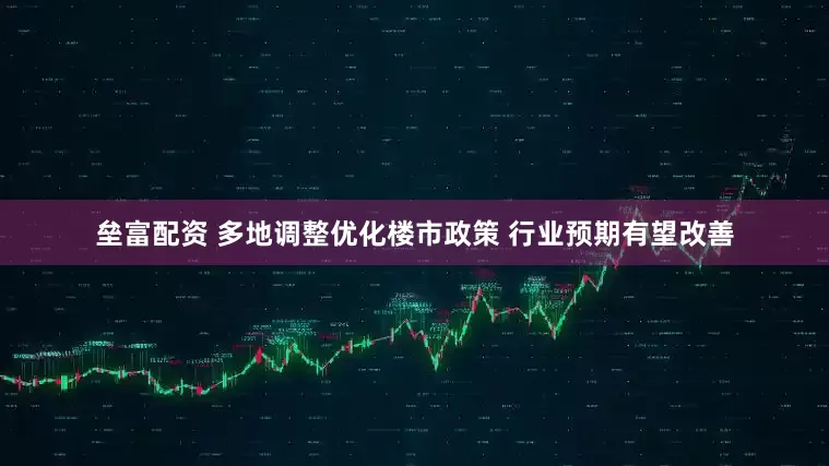 垒富配资 多地调整优化楼市政策 行业预期有望改善