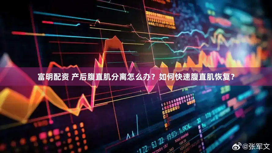 富明配资 产后腹直肌分离怎么办？如何快速腹直肌恢复？