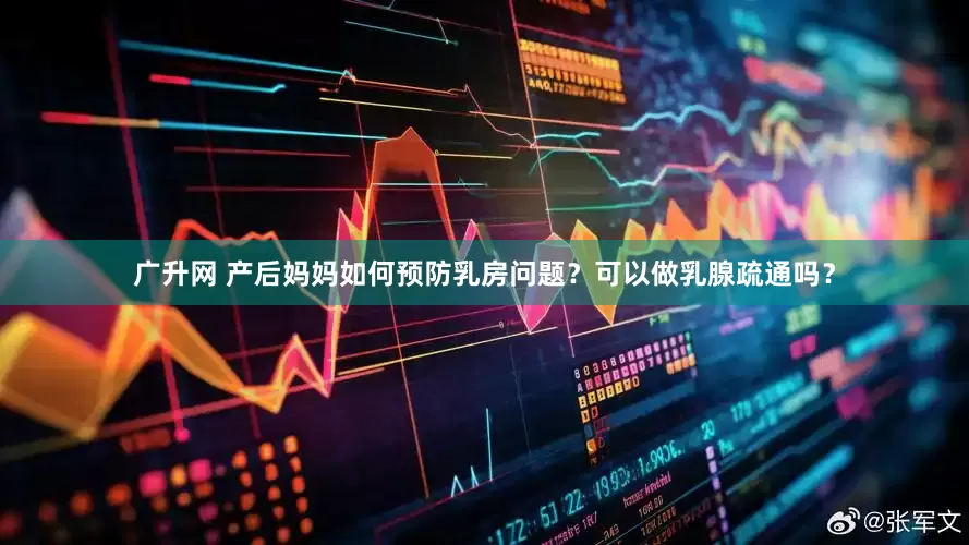 广升网 产后妈妈如何预防乳房问题？可以做乳腺疏通吗？