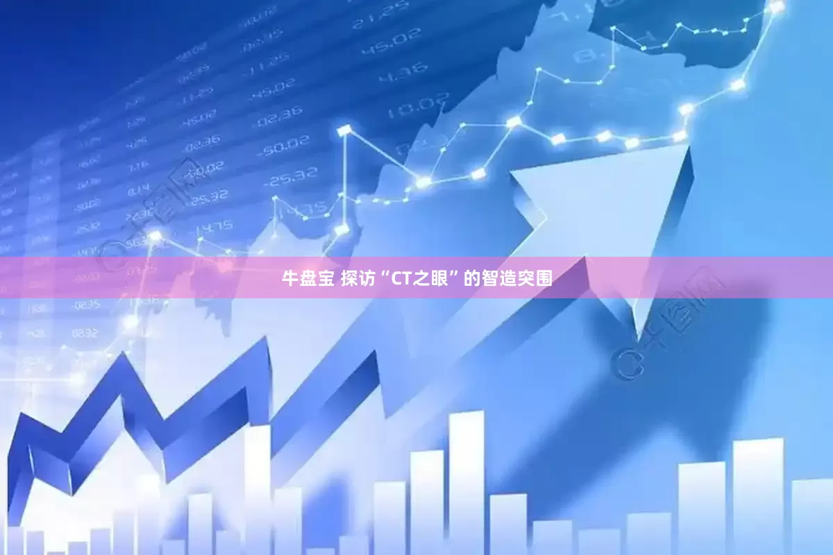 牛盘宝 探访“CT之眼”的智造突围