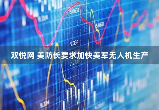 双悦网 美防长要求加快美军无人机生产