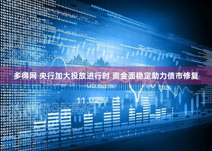 多得网 央行加大投放进行时 资金面稳定助力债市修复