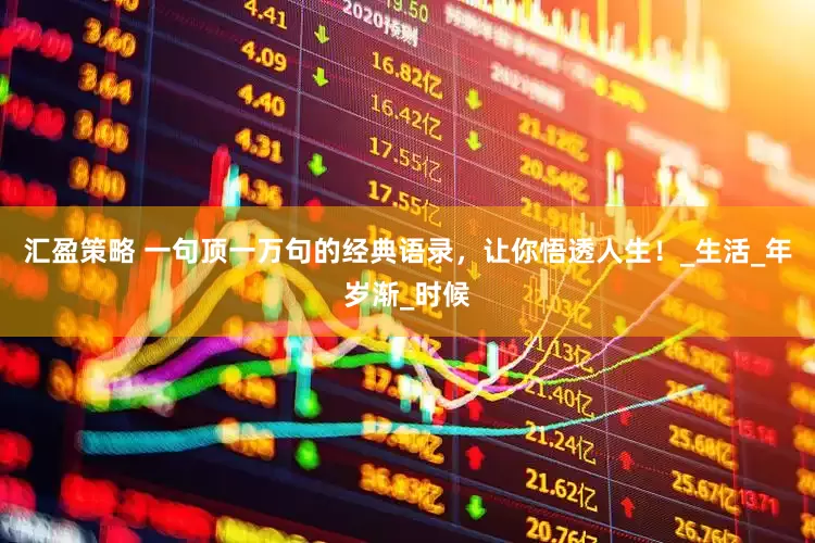 汇盈策略 一句顶一万句的经典语录，让你悟透人生！_生活_年岁渐_时候