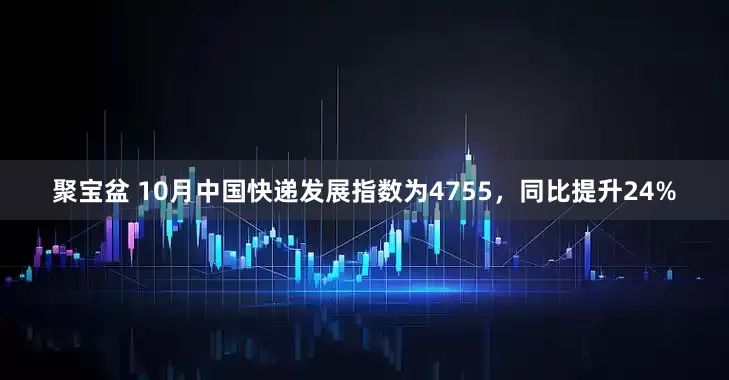 聚宝盆 10月中国快递发展指数为4755，同比提升24%
